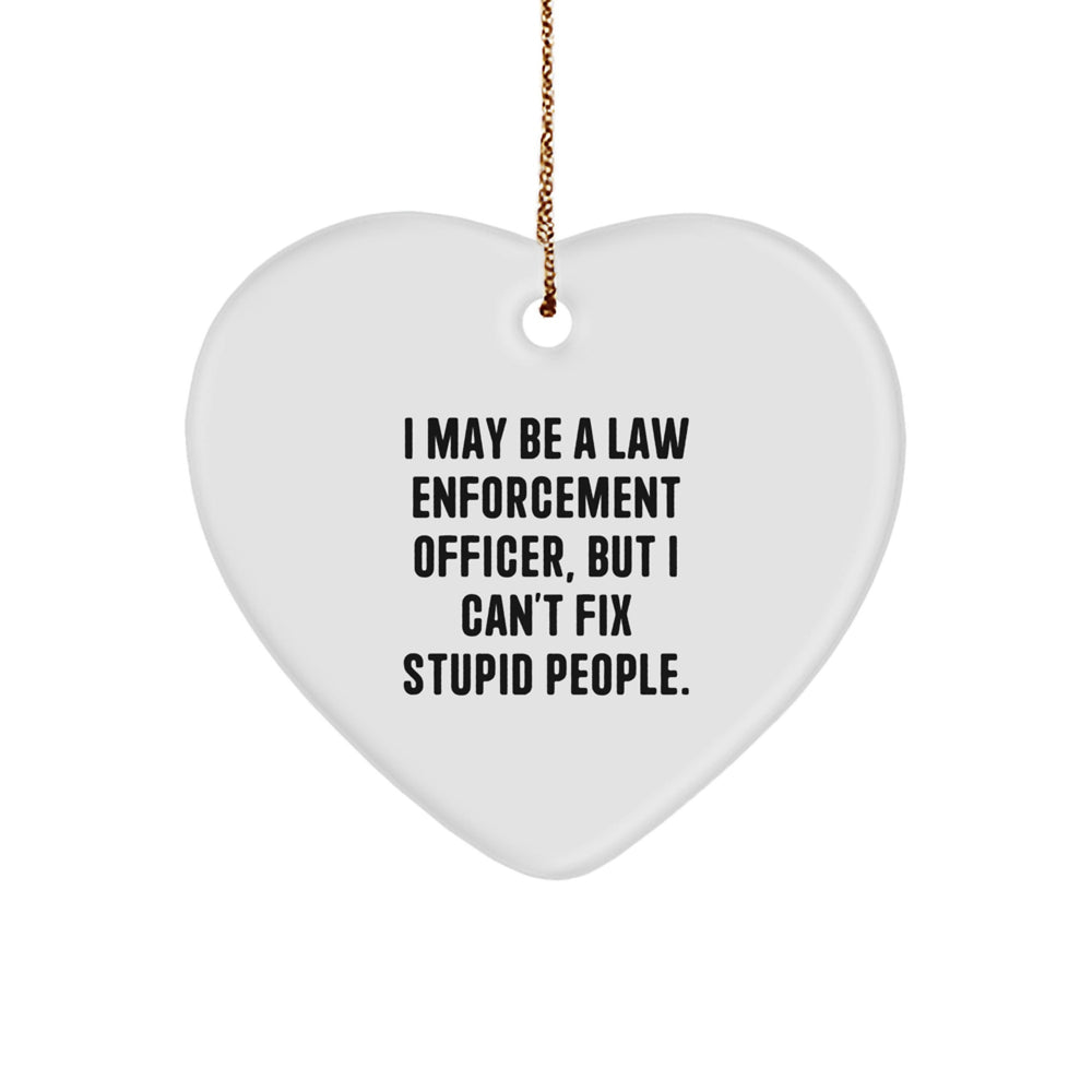 Funny Law Enforcement Officer Gifts from Men, Gifts for Law Enforcement Officer, Heart Ornament I May Be A Law Enforcement Officer, But I Can't Fix Stupid People. Christmas Unique Gifts - Image 1
