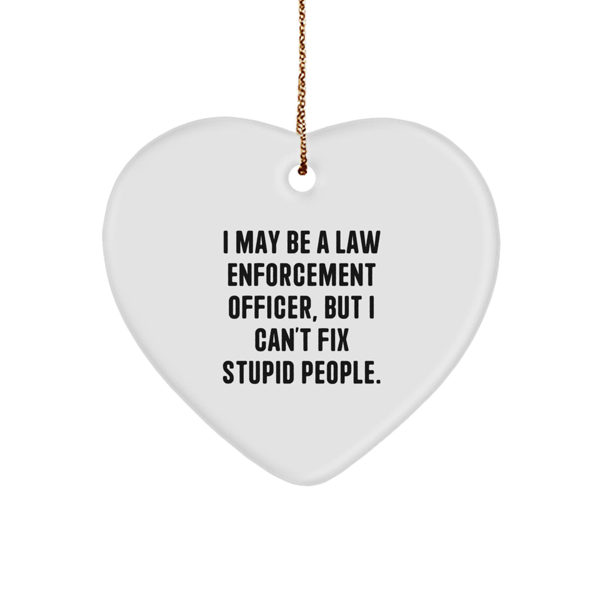 Funny Law Enforcement Officer Gifts from Men, Gifts for Law Enforcement Officer, Heart Ornament I May Be A Law Enforcement Officer, But I Can't Fix Stupid People. Christmas Unique Gifts - Image 1