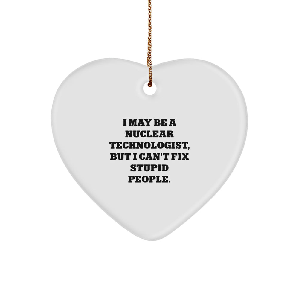 Funny Nuclear Technologist Gift, I May Be A Nuclear Technologist, But I Can't Fix Stupid People., Heart Ornament, Christmas Unique Gifts from Men to Friends - Image 1