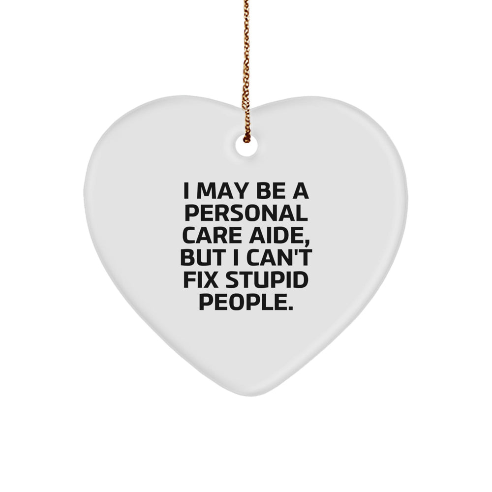 Gifts from Friends for Personal Care Aide - Heart Ornament with Funny Quote, 'I May Be A Personal Care Aide, But I Can't Fix Stupid People.' - Christmas Unique - Image 1