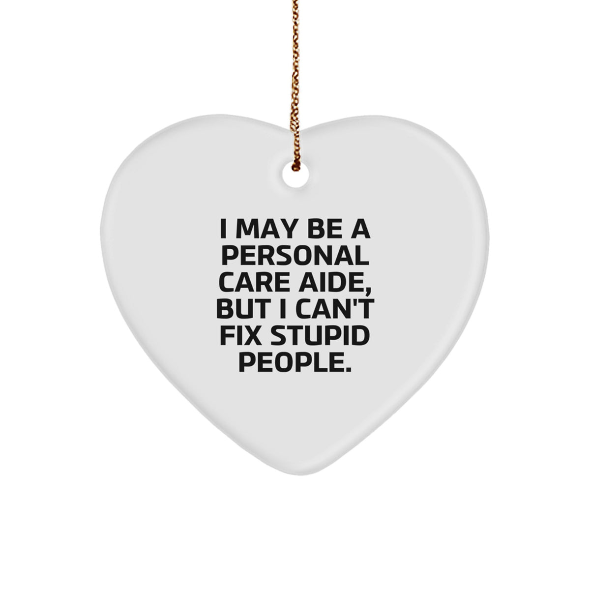 Gifts from Friends for Personal Care Aide - Heart Ornament with Funny Quote, 'I May Be A Personal Care Aide, But I Can't Fix Stupid People.' - Christmas Unique - Image 1