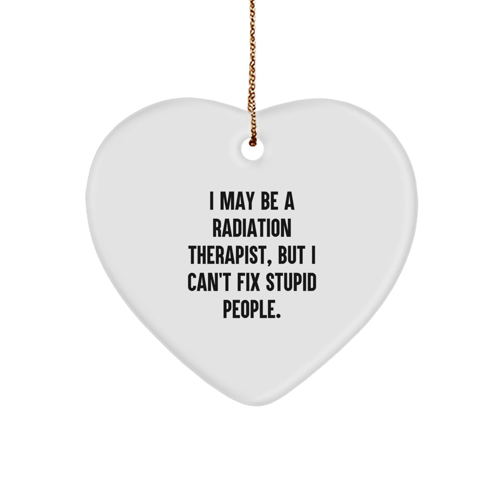 Funny Radiation Therapist Gifts from Friends - Heart Ornament for Christmas - I May Be A Radiation Therapist, But I Can't Fix Stupid People. Gifts for Radiation Therapist - Image 1
