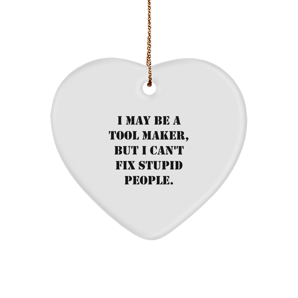 Funny Tool Maker Gifts, I May Be A Tool Maker, But I Can't Fix Stupid People., Heart Ornament for Christmas Unique Gifts from Men to Tool Maker Friends - Image 1