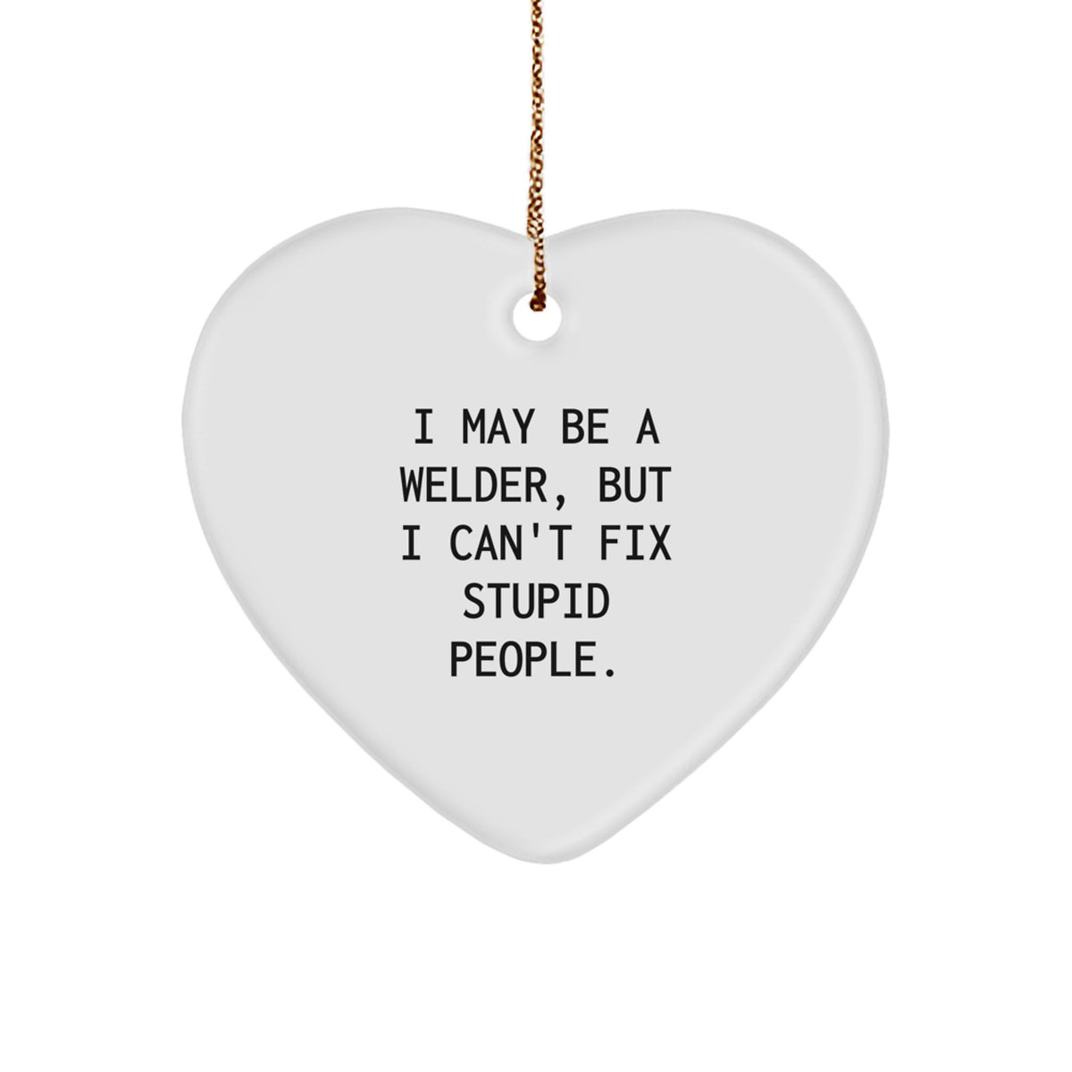 Funny Welder Gifts for Men from Friends - I May Be A Welder, But I Can't Fix Stupid People. Heart Ornament, Christmas Unique Gifts - Image 1