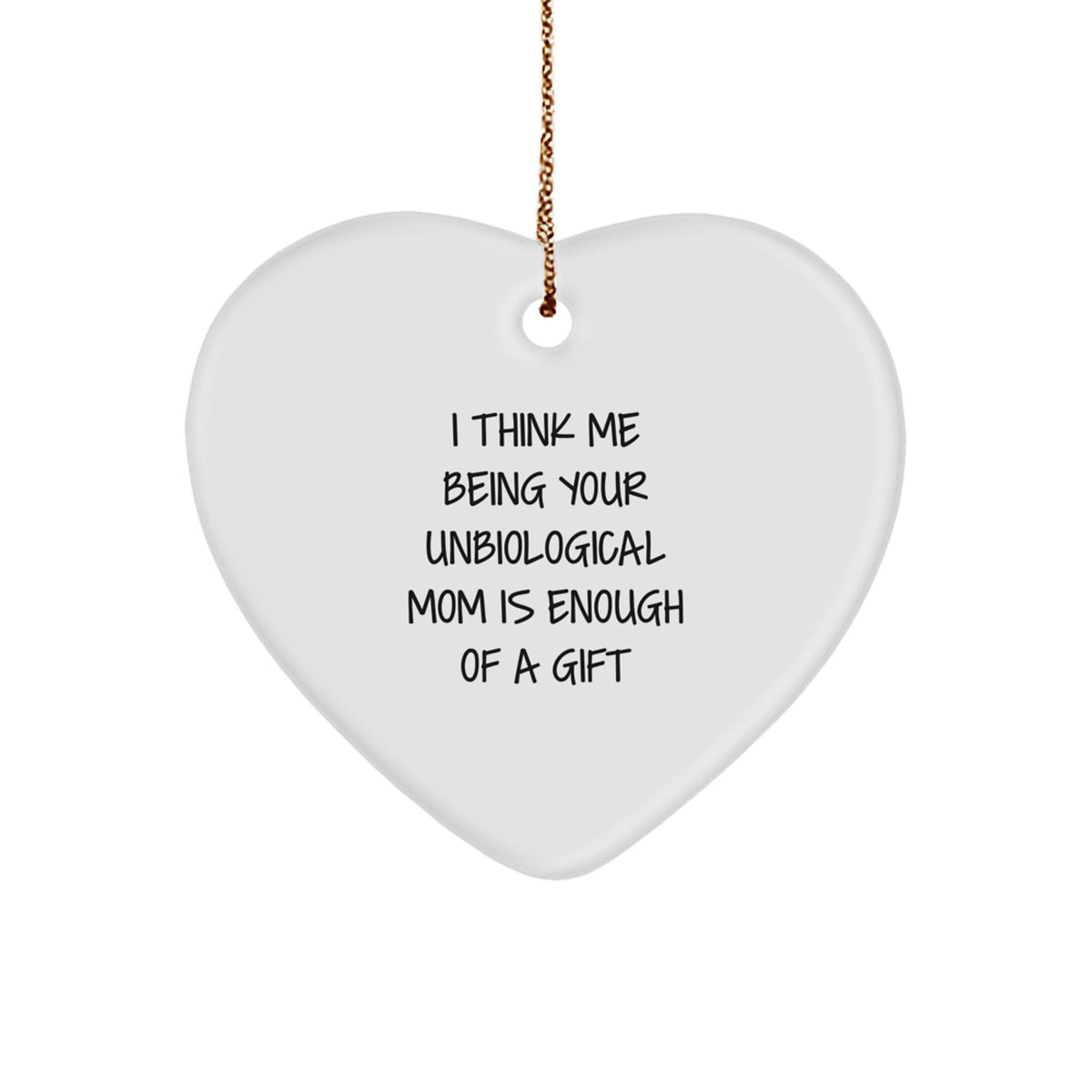 Unbiological Mom Gifts, Funny Heart Ornament from Me, 'I Think Me Being Your Unbiological Mom Is Enough Of A Gift' for Christmas - Image 1