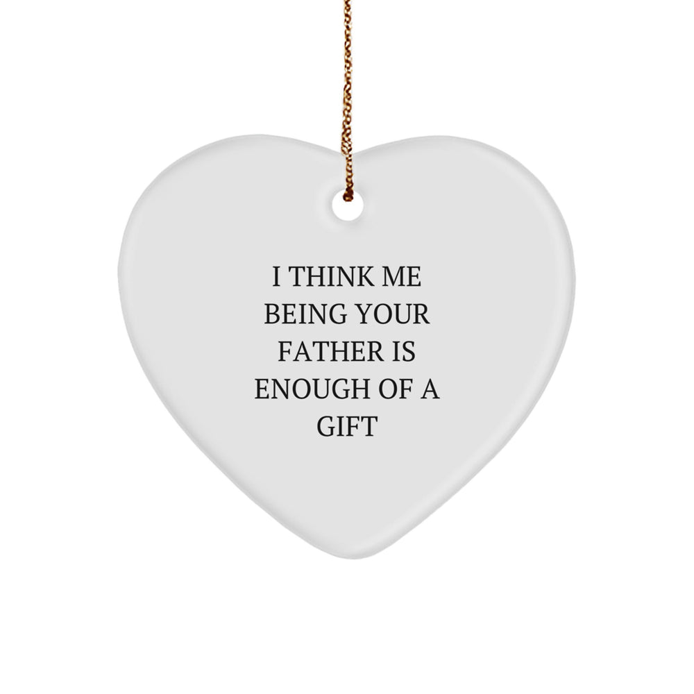 Funny Father Gifts from Men to Fathers - Heart Ornament with I Think Me Being Your Father Is Enough Of A Gift Quote - Christmas Unique Gifts for Dad - Image 1
