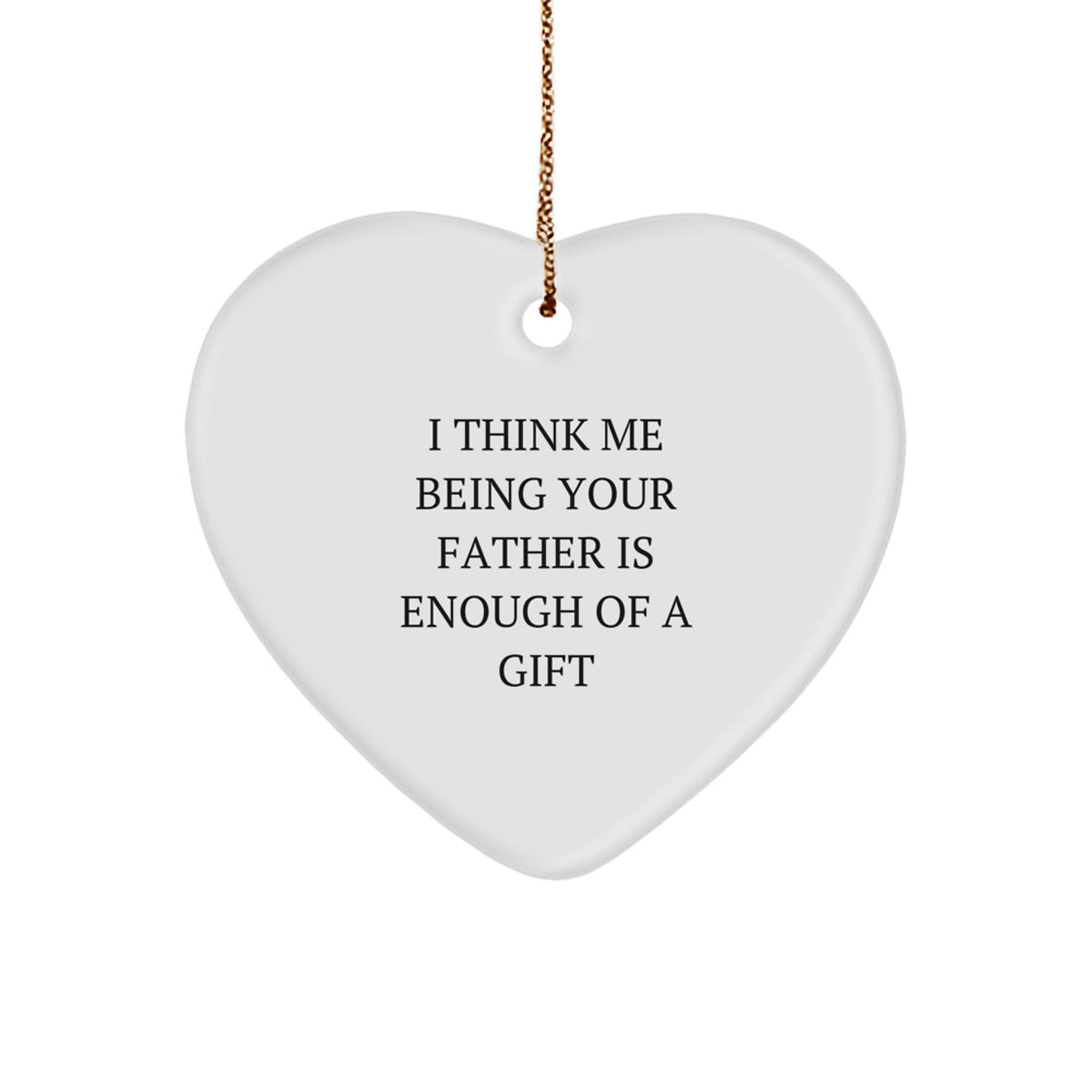 Funny Father Gifts from Men to Fathers - Heart Ornament with I Think Me Being Your Father Is Enough Of A Gift Quote - Christmas Unique Gifts for Dad - Image 1