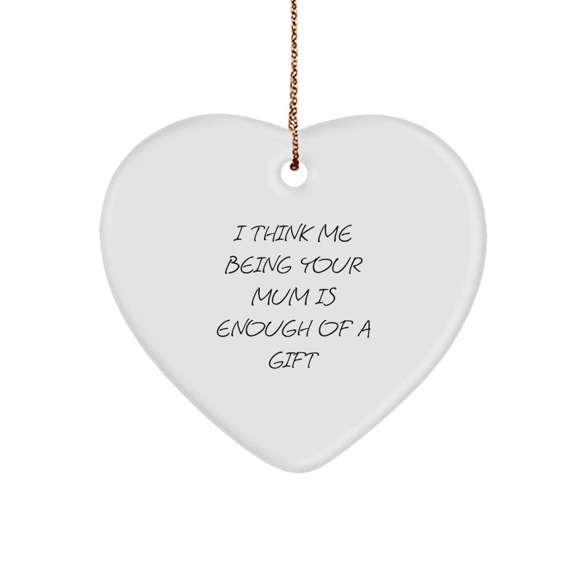 Cute Funny Mum Heart Ornament Gifts from Family - 'I Think Me Being Your Mum Is Enough Of A Gift', Christmas Unique Gifts for Mum - Image 1