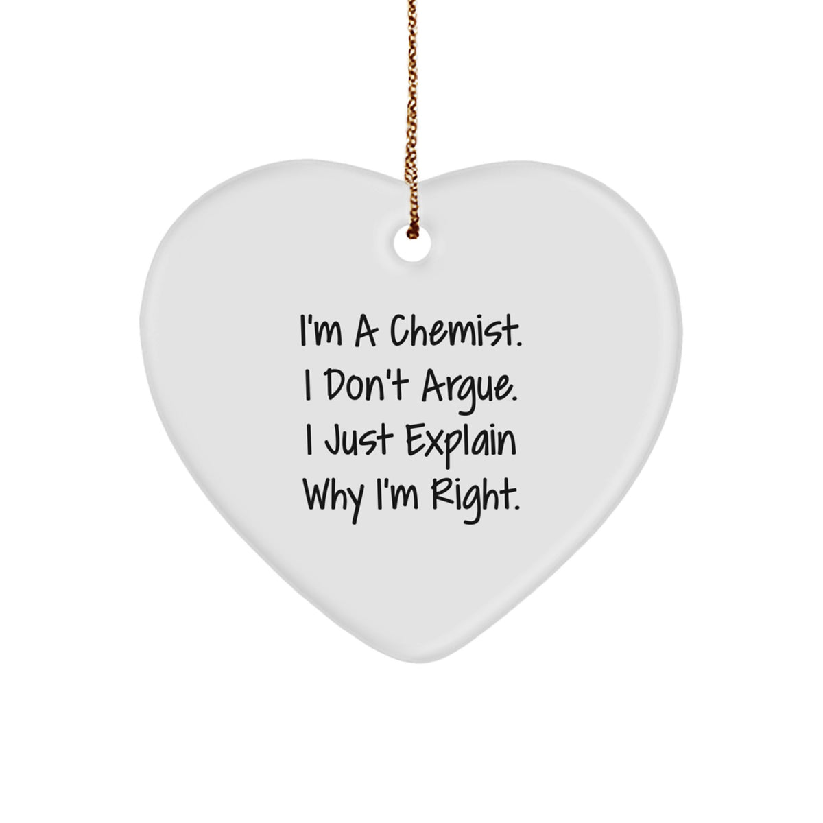 Funny Gifts from Men to Chemist Friends - Heart Ornament with I'm A Chemist. I Don't Argue. I Just Explain Why I'm Right. Quote, Christmas Unique Gifts - Image 1