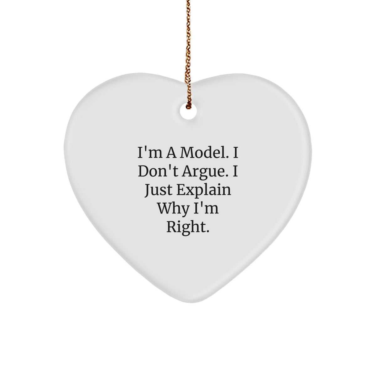Funny Model Gifts: I'm A Model. I Don't Argue. I Just Explain Why I'm Right. Heart Ornament for Christmas - Image 1