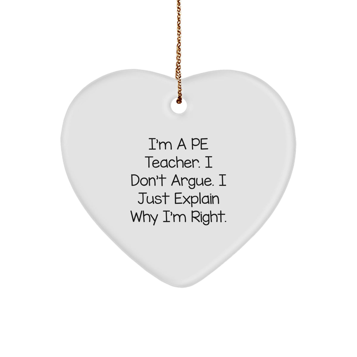 Funny PE Teacher Heart Ornament Gifts from Friends, Family, or Coworkers for PE Teacher - I'm a PE Teacher, I Don't Argue, I Just Explain Why I'm Right - Christmas Unique Gifts - Image 1