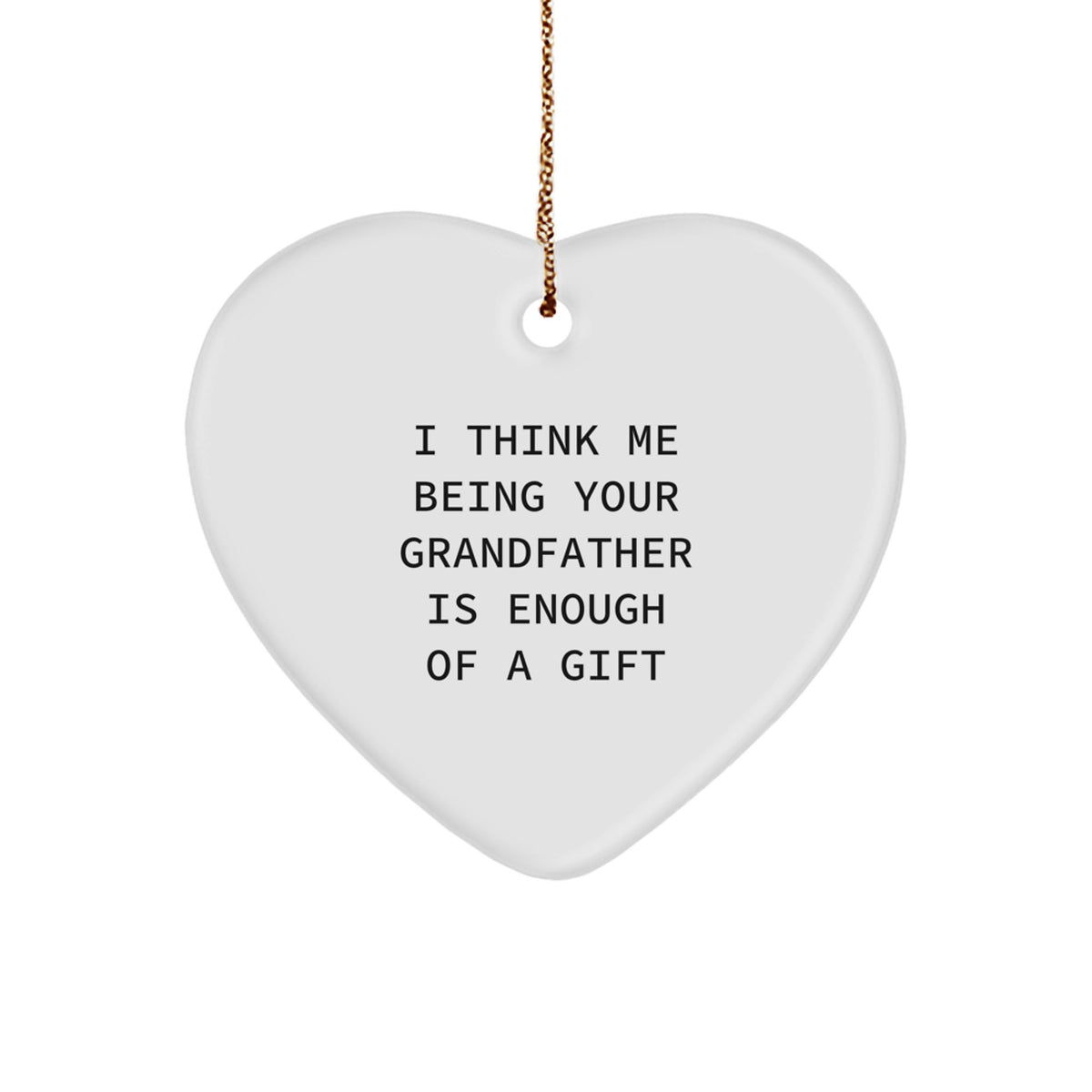 Funny Grandfather Gifts - Heart Ornament, 'I Think Me Being Your Grandfather Is Enough Of A Gift' - Gifts from Grandfather to Family, Friends, and Men - Unique Christmas Unique Gifts - Image 1