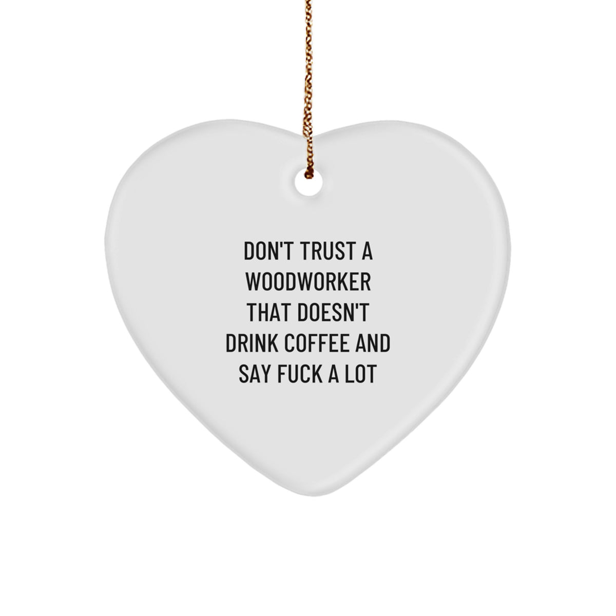 Funny Woodworker Gifts from Friends to Family for Christmas - Heart Ornament with Sublimation Print - 'Don't Trust A Woodworker That Doesn't Drink Coffee And Say F--k A Lot' - Image 1