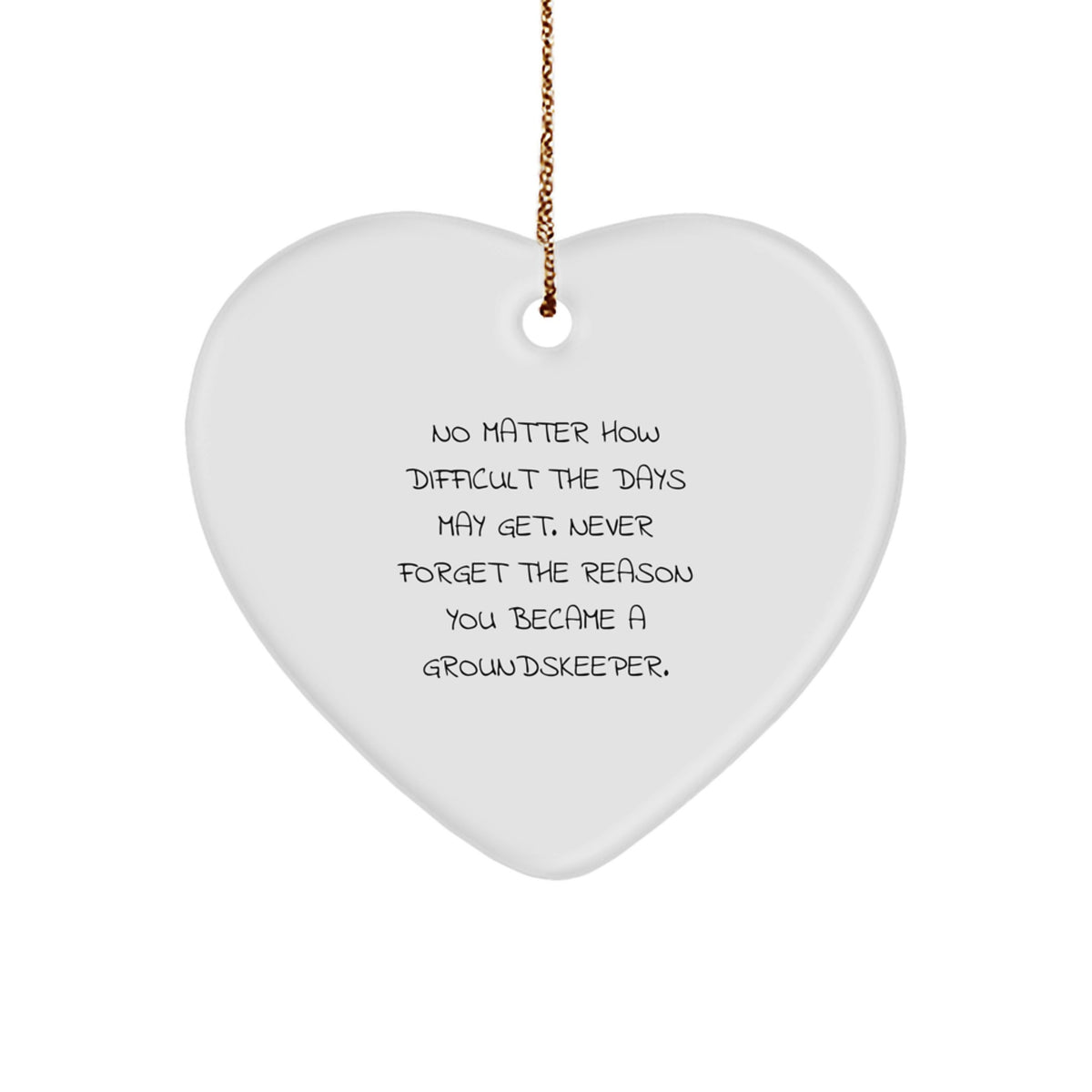 Funny groundskeeper Gifts from Family - Heart Ornament, No Matter How Difficult The Days May Get. Never Forget The Reason You Became A groundskeeper. - Image 1