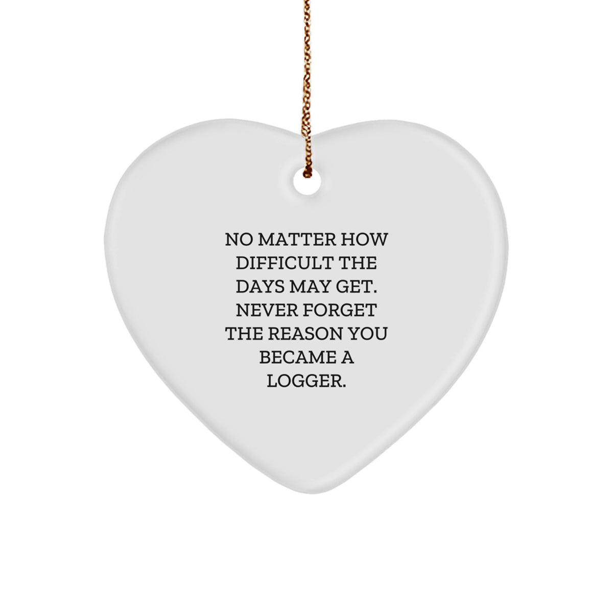 Logger Inspirational Gifts from Men to Men, Heart Ornament with 'No Matter How Difficult The Days May Get' Quote, Perfect Christmas Unique Gifts for Logger Friends - Image 1