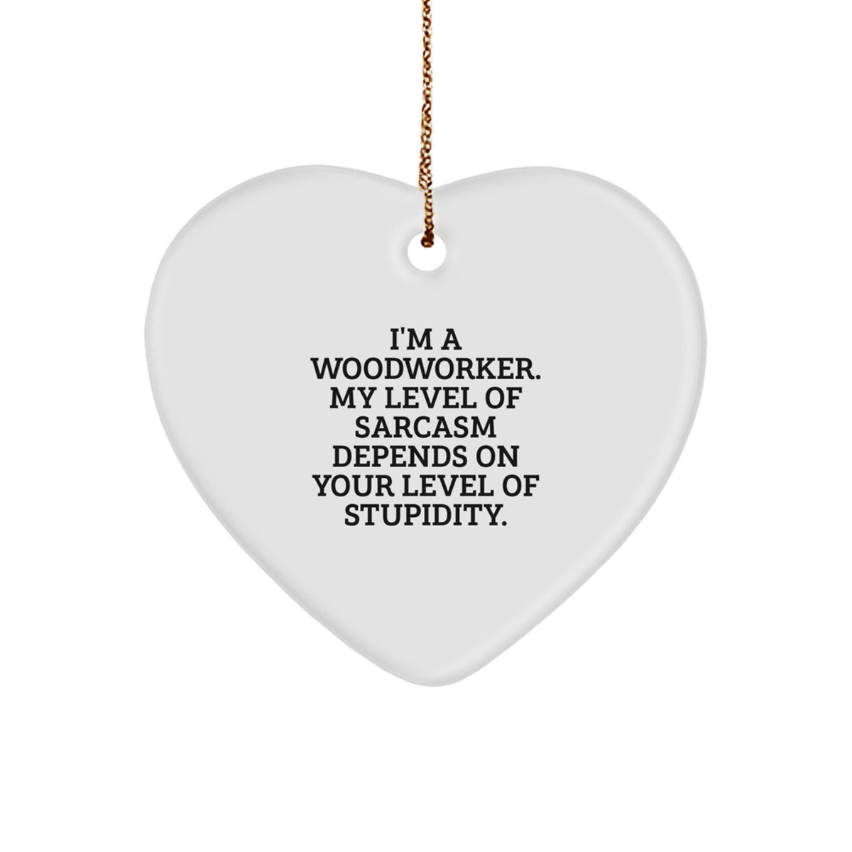 Funny Woodworker Gifts for Christmas - Heart Ornament with 'I'm A Woodworker. My Level Of Sarcasm Depends On Your Level Of Stupidity' Quote, Gifts from Friends to Family - Image 1