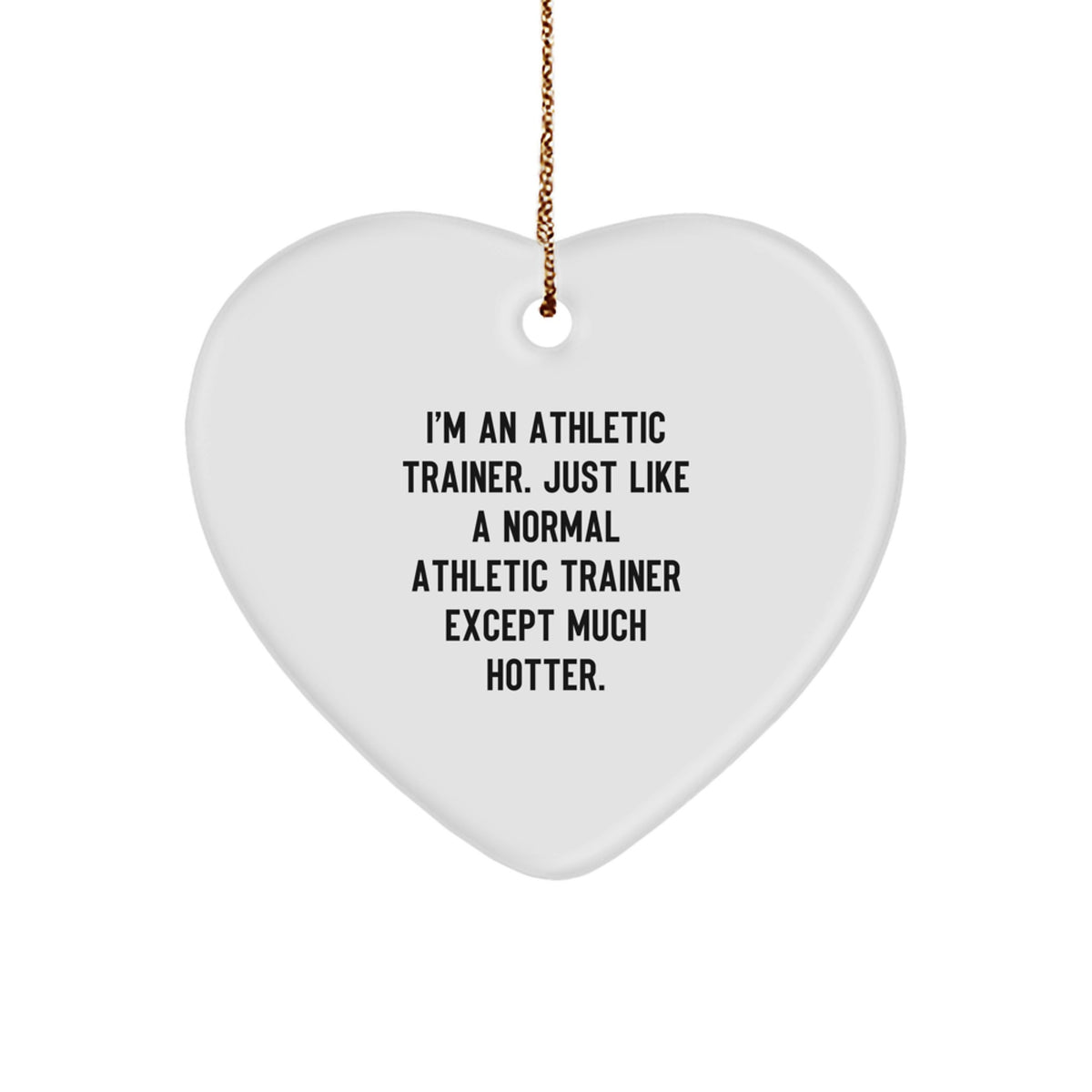 Funny Athletic Trainer Gifts from Men to Friends - Heart Ornament with Quote 'I'm An Athletic Trainer. Just Like A Normal Athletic Trainer Except Much Hotter.' for Christmas - Image 1