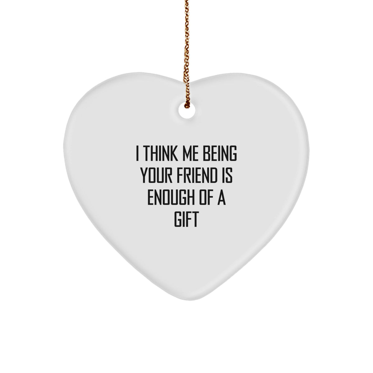 Funny Friend Gifts from Men - I Think Me Being Your Friend Is Enough Of A Gift Heart Ornament for Women, Coworkers, Family, and Friends This Christmas - Image 1