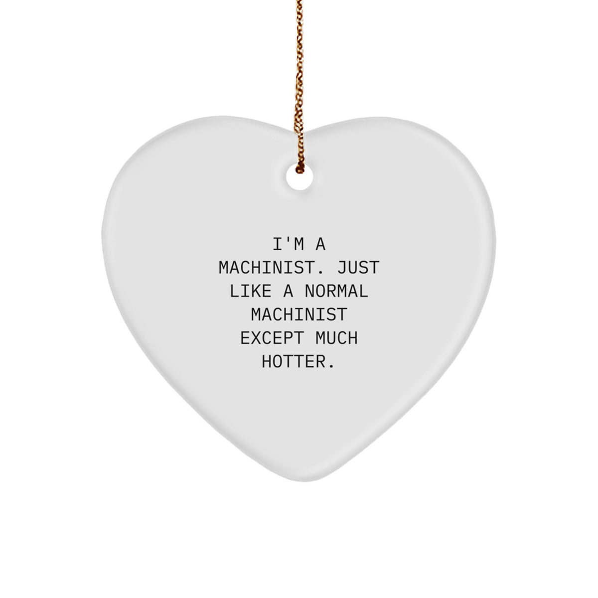 Machinist Gifts, Funny Heart Ornament for Christmas, 'I'm A Machinist. Just Like A Normal Machinist Except Much Hotter', Gifts from Men to Machinist Friends, Unique Christmas Unique Gifts - Image 1
