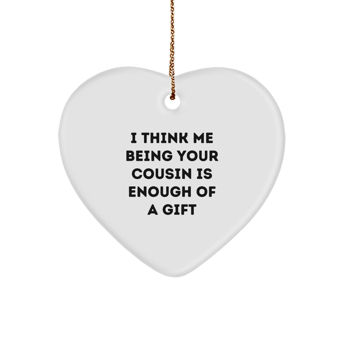 Funny Cousin Gifts from Men, Women, or Friends - 'I Think Me Being Your Cousin Is Enough Of A Gift' Heart Ornament for Christmas - Image 1