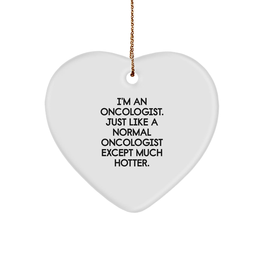 Oncologist Gifts from Friends - Heart Ornament with 'I'm An Oncologist. Just Like A Normal Oncologist Except Much Hotter.' Quote for Christmas - Image 1