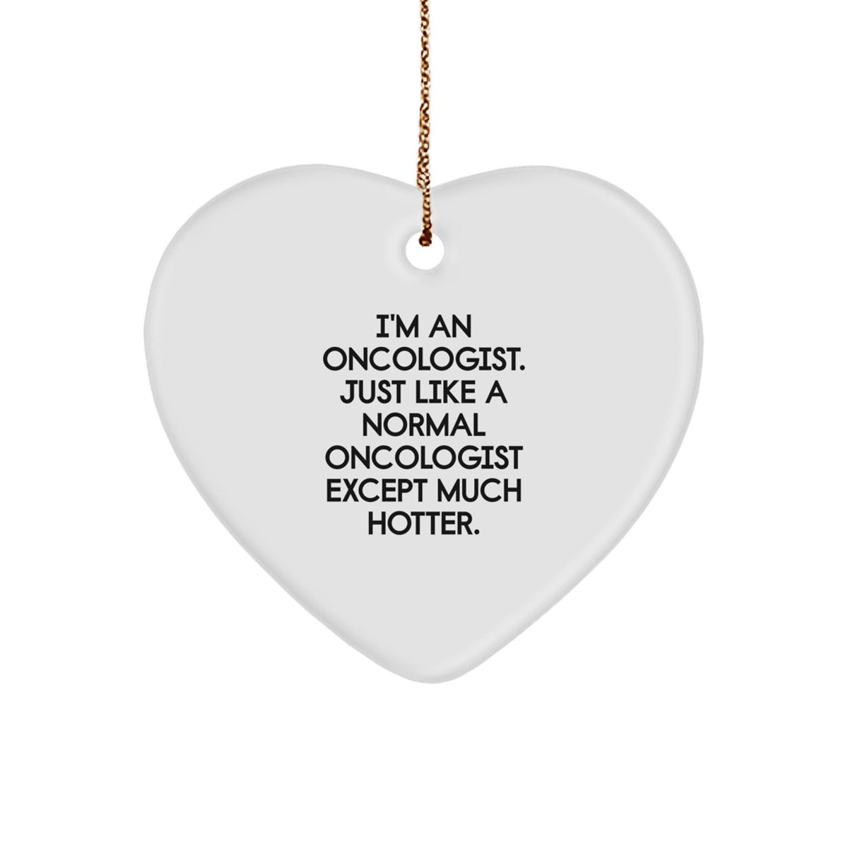 Oncologist Gifts from Friends - Heart Ornament with 'I'm An Oncologist. Just Like A Normal Oncologist Except Much Hotter.' Quote for Christmas - Image 1