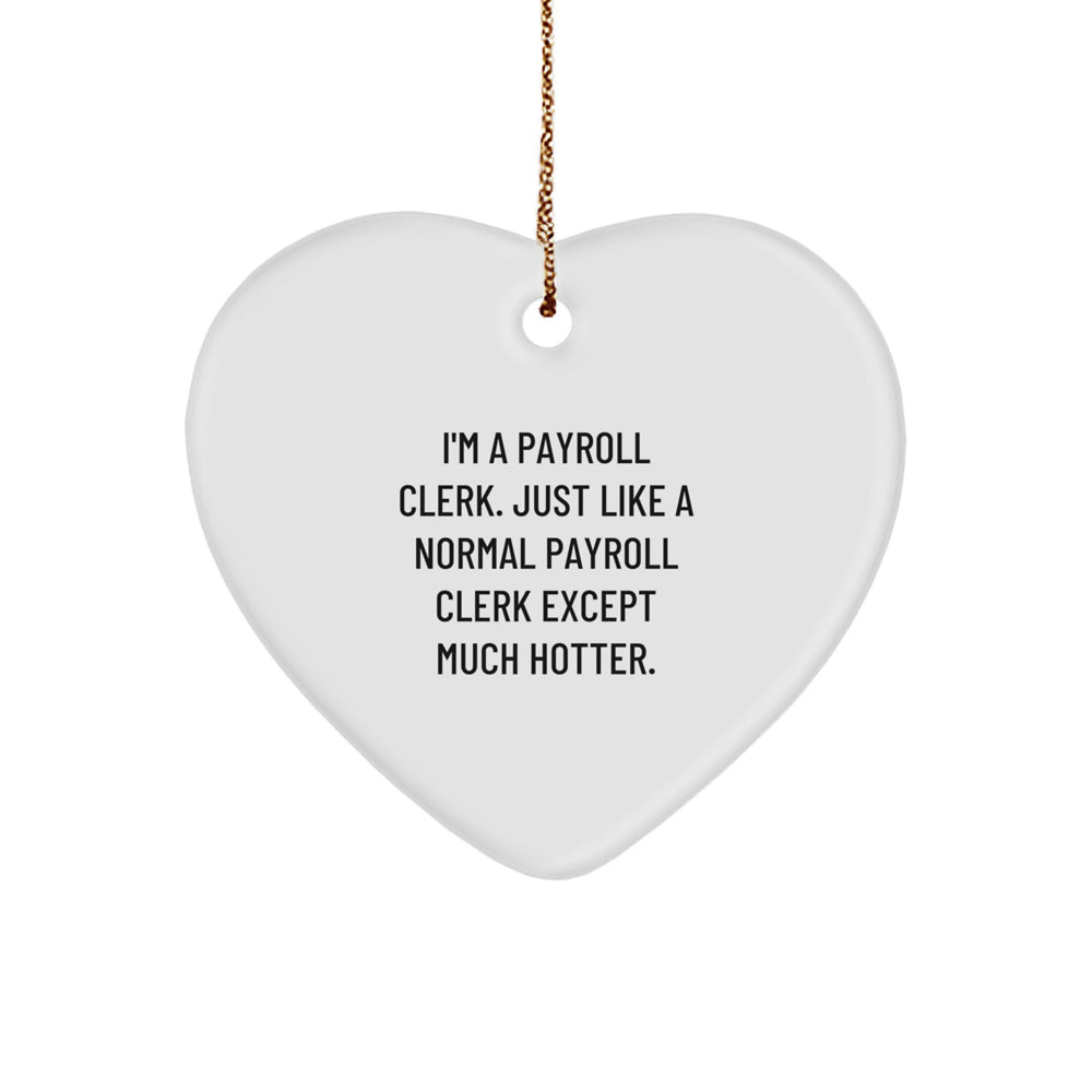 Funny Payroll Clerk Heart Ornament, Gifts from Men, Women, Friends, Coworkers, Family for Christmas, I'm A Payroll Clerk. Just Like A Normal Payroll Clerk Except Much Hotter. - Image 1