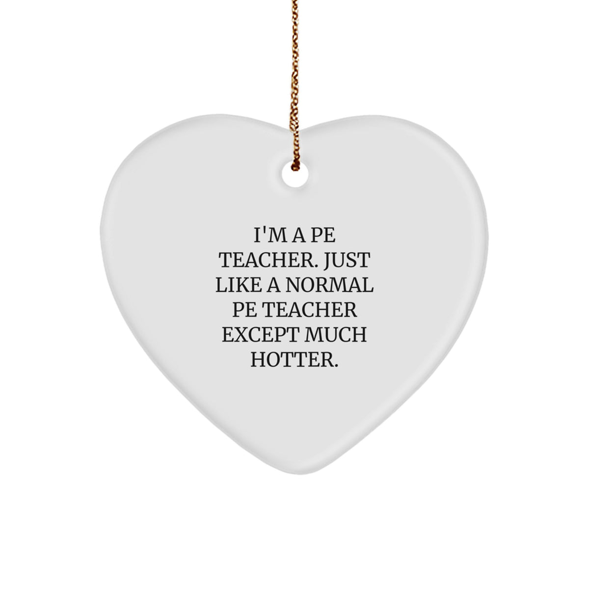 Funny PE Teacher Heart Ornament, Gifts from Friends, Perfect for PE Teacher on Christmas, 'I'm A PE Teacher. Just Like A Normal PE Teacher Except Much Hotter.' - Image 1