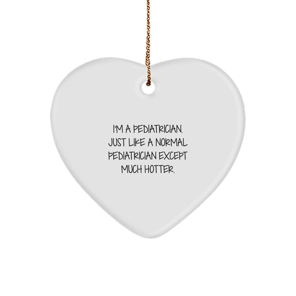 Pediatrician Gifts from Friends, Family, or Coworkers - Funny Heart Ornament, 'I'm A Pediatrician. Just Like A Normal Pediatrician Except Much Hotter.' - Christmas Unique Presents - Image 1