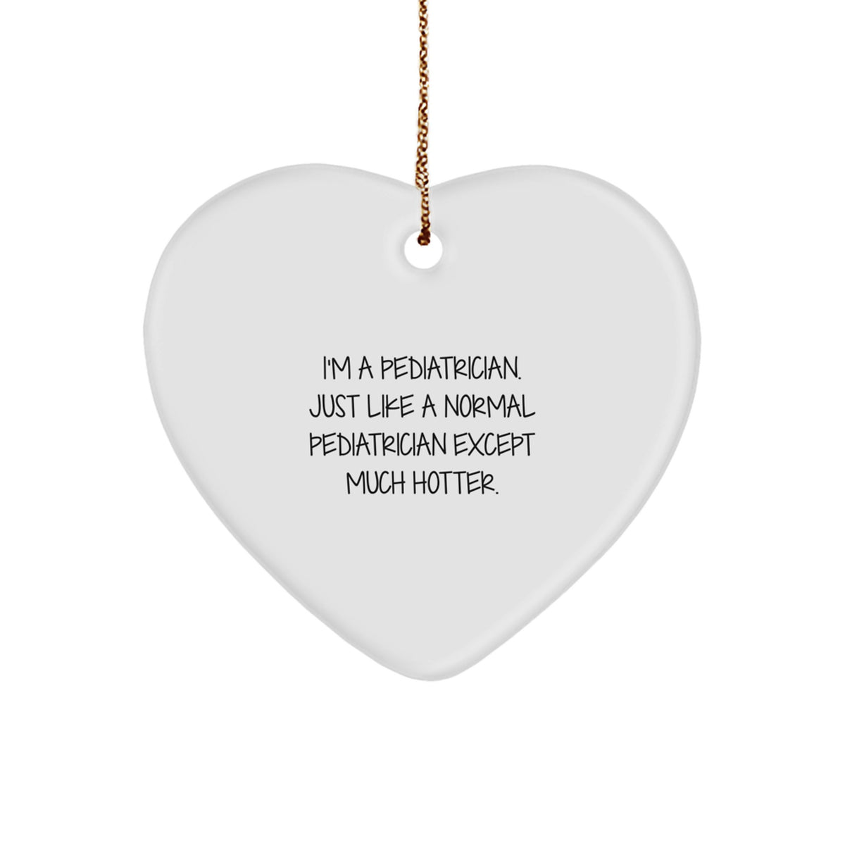 Pediatrician Gifts from Friends, Family, or Coworkers - Funny Heart Ornament, 'I'm A Pediatrician. Just Like A Normal Pediatrician Except Much Hotter.' - Christmas Unique Presents - Image 1
