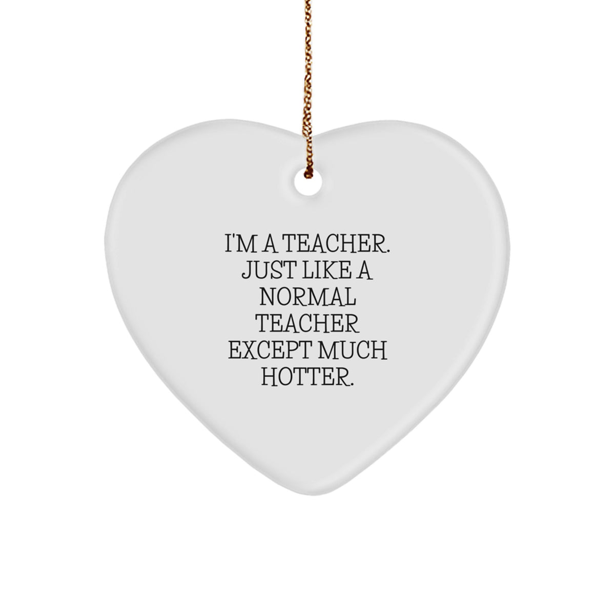 Funny Teacher Heart Ornament, Gifts from Friends to Teacher, Unique Christmas Unique Gifts for Teacher, Heart Shaped, White, I'm A Teacher. Just Like A Normal Teacher Except Much Hotter. - Image 1