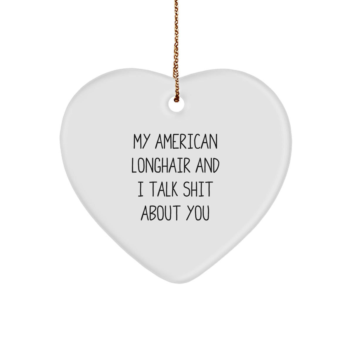 Funny American Longhair Cat Lover Gifts from Friends for Christmas - Heart Ornament with 'My American Longhair And I Talk Shit About You' Quote - Image 1