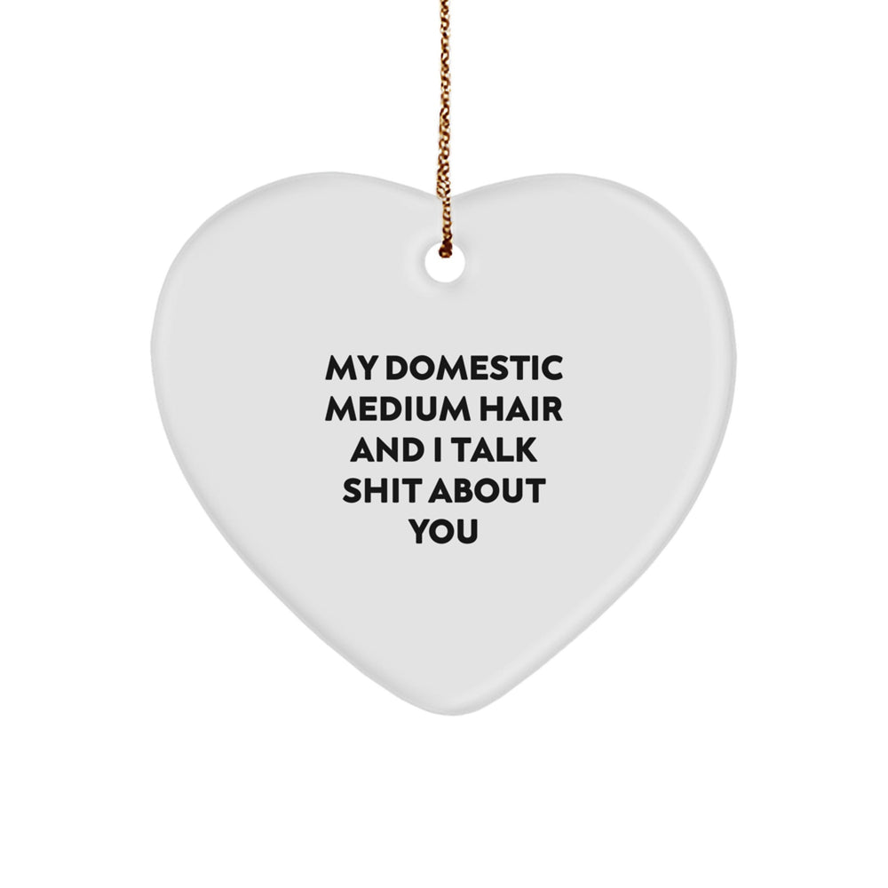Funny Domestic Medium Hair Christmas Unique Gifts from Friends - 'My Domestic Medium Hair And I Talk Shit About You' Heart Ornament for Domestic Medium Hair - Image 1