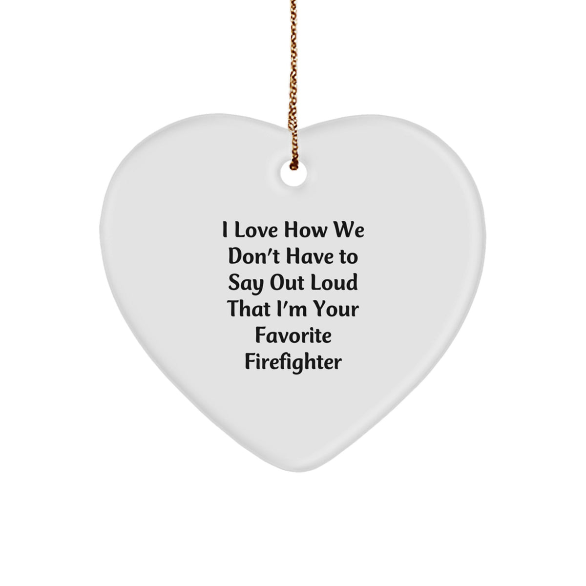 Funny Firefighter Gifts, I Love How We Don't Have To Say Out Loud That I'm Your Favorite Firefighter, Heart Ornament for Christmas Unique Gifts from Family, Friends, or Coworkers to Firefighter - Image 1