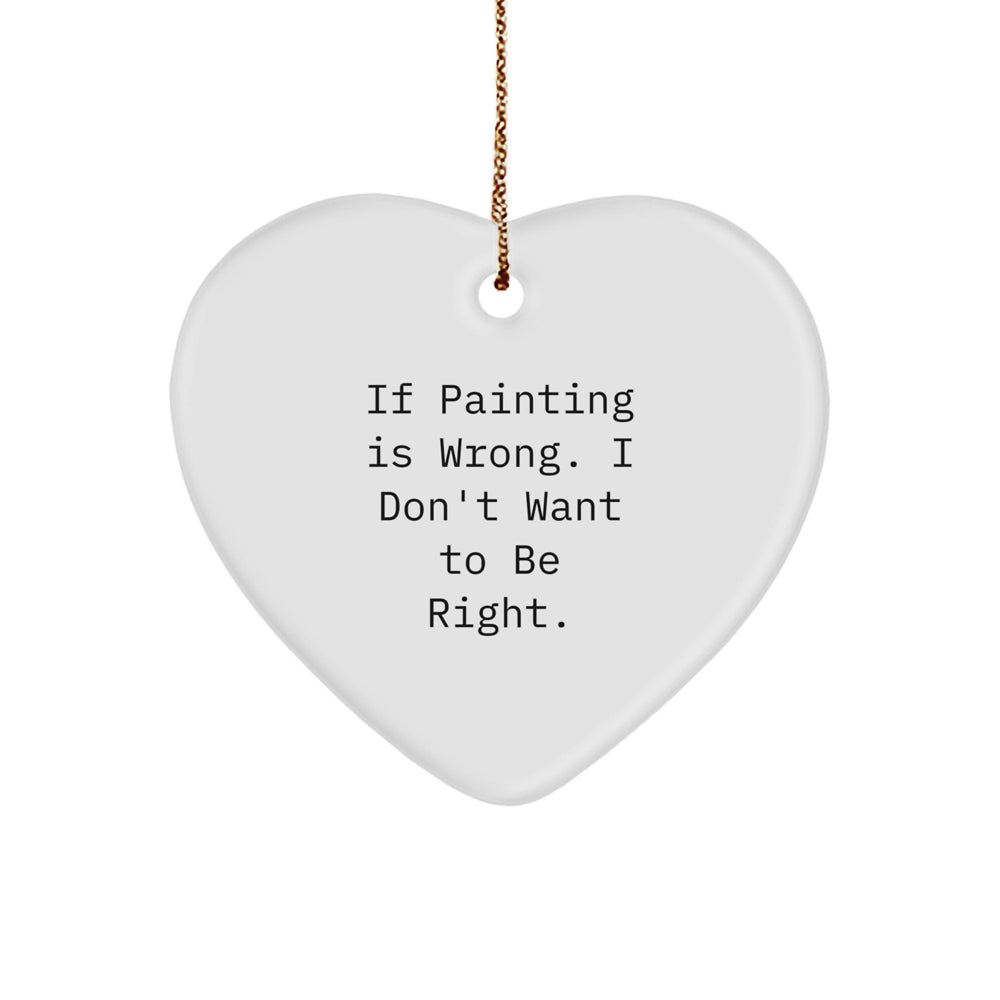Funny Painting Gifts for Women from Friends - If Painting Is Wrong. I Don't Want To Be Right. Christmas Heart Ornament - Image 1