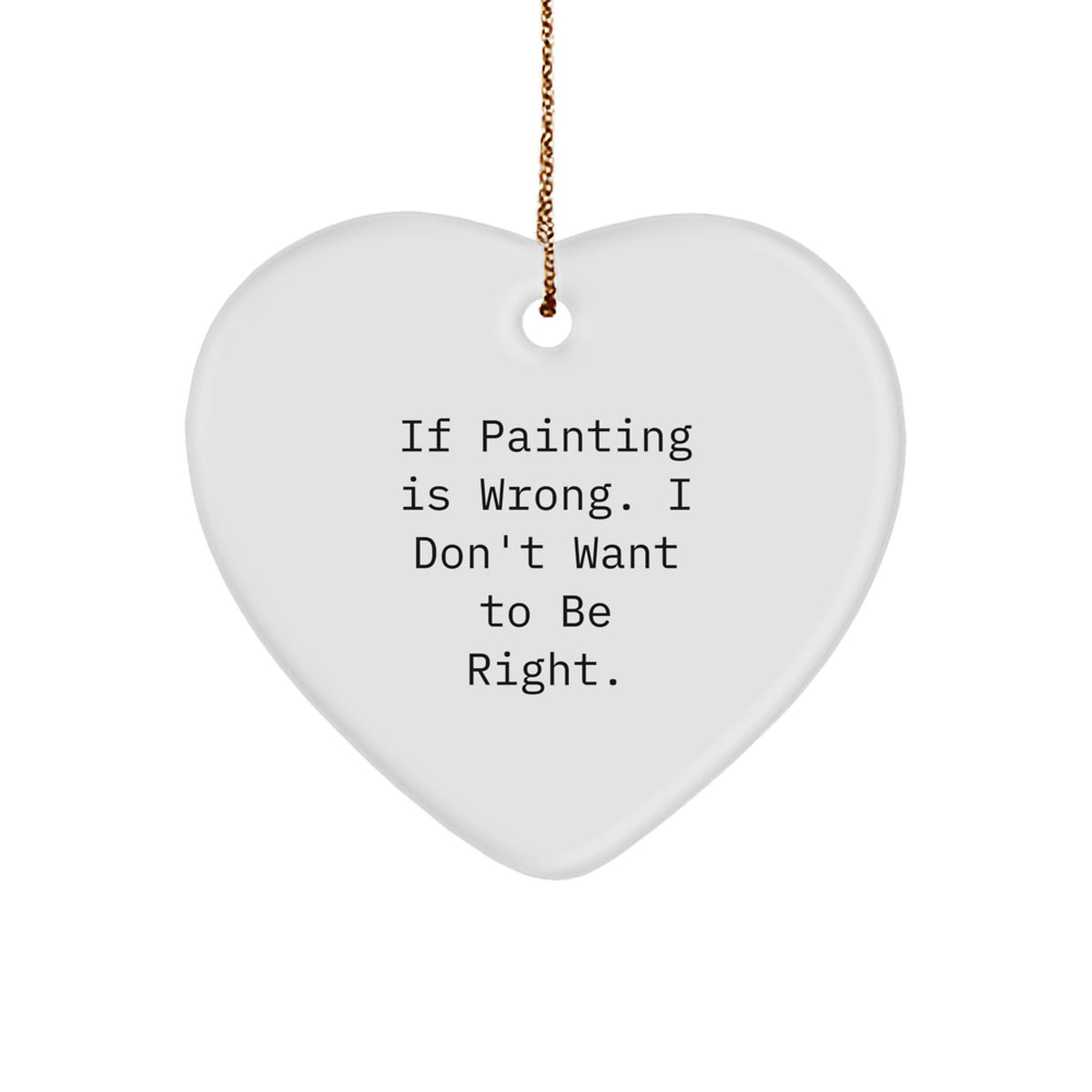 Funny Painting Gifts for Women from Friends - If Painting Is Wrong. I Don't Want To Be Right. Christmas Heart Ornament - Image 1