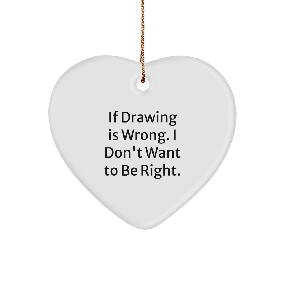 Funny Drawing Quote Heart Ornament Gifts for Drawing Enthusiasts from Friends, 'If Drawing Is Wrong. I Don't Want To Be Right.' - Image 1