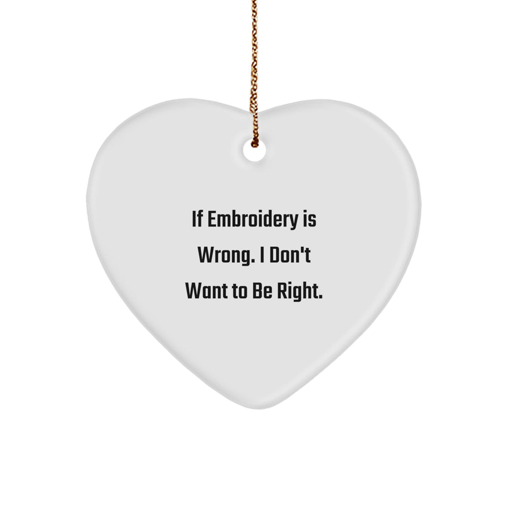 Funny Embroidery Heart Ornament Gifts for Friends, Family, or Coworkers - 'If Embroidery Is Wrong. I Don't Want To Be Right.' - Image 1