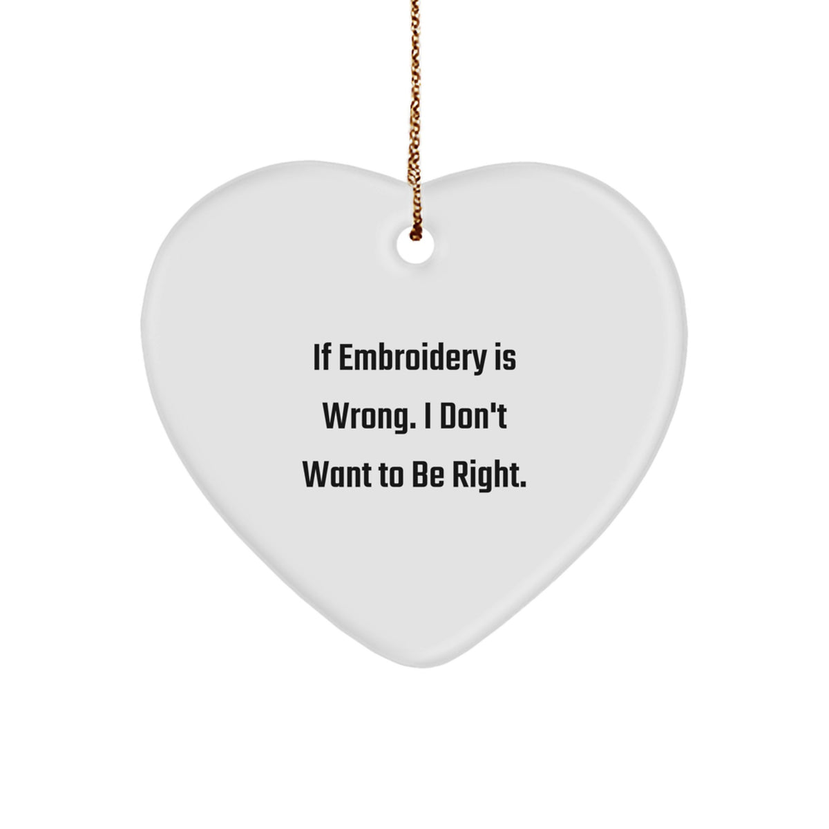 Funny Embroidery Heart Ornament Gifts for Friends, Family, or Coworkers - 'If Embroidery Is Wrong. I Don't Want To Be Right.' - Image 1