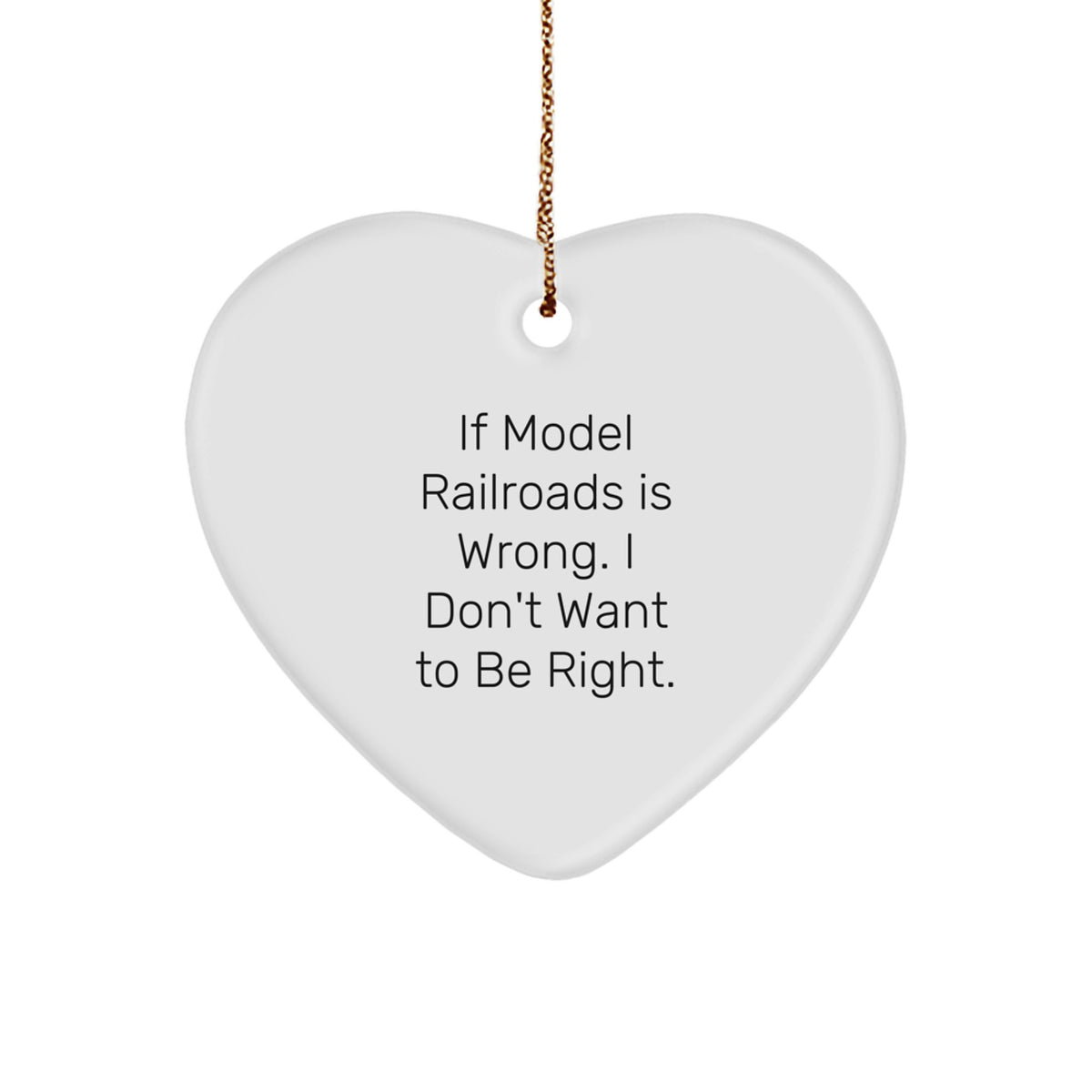 Funny Model Railroads Gifts from Men - Heart Ornament for Christmas - 'If Model Railroads Is Wrong. I Don't Want To Be Right.' - Image 1