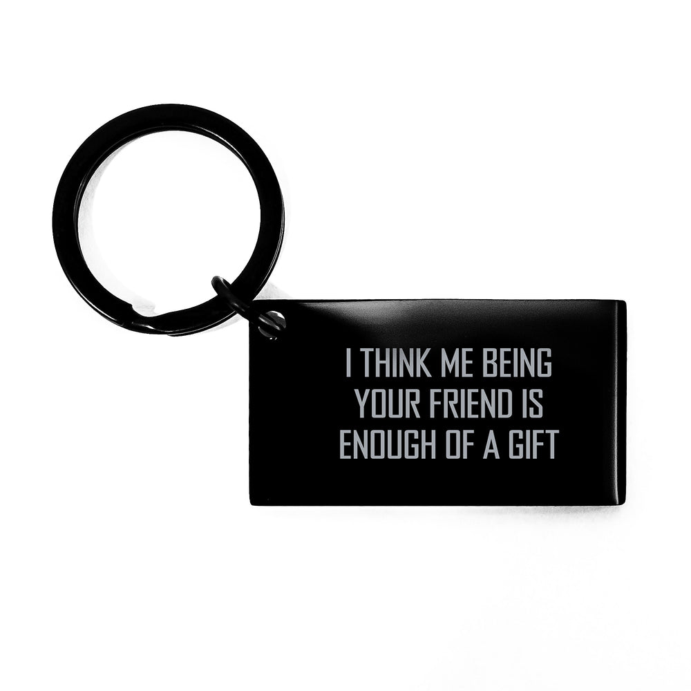 Funny Friend Keychain Gifts from Men to Friend on Birthday - 'I Think Me Being Your Friend Is Enough Of A Gift' Quote - Image 1