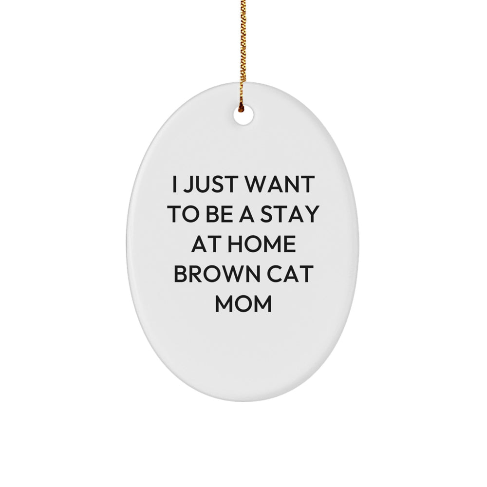 Brown Cat Mom Gifts, 'I Just Want To Be A Stay At Home Brown Cat Mom' Oval Ornament for Christmas - Image 1