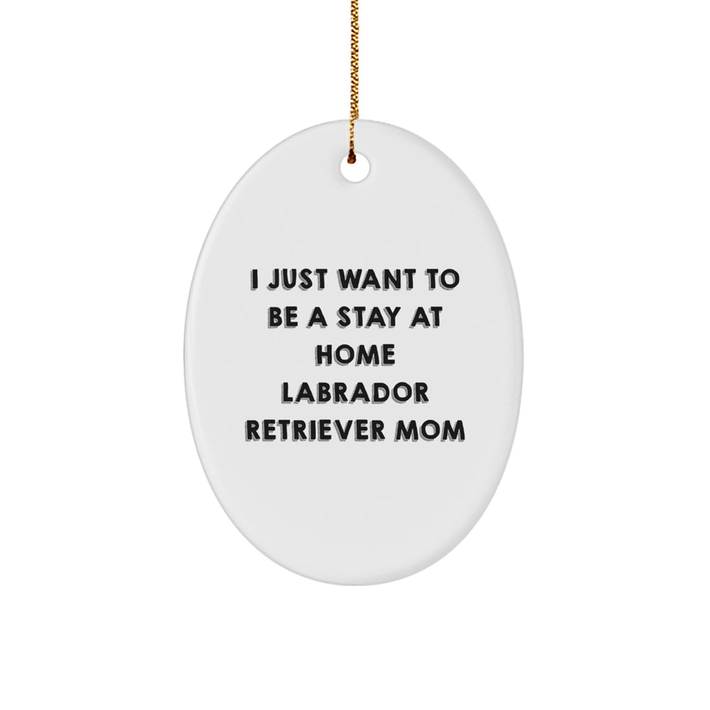 Labrador Retriever Dog Mom Gifts, Oval Ornament, I Just Want To Be A Stay At Home Labrador Retriever Mom, Christmas Unique Gifts from Friends and Family - Image 1