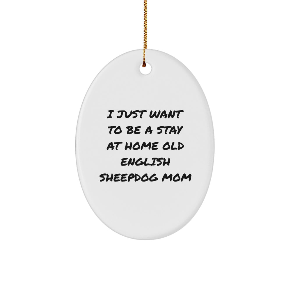 Old English SheepDog Mom Gift, I Just Want To Be A Stay At Home Mom, Oval Ornament, Gifts from Family, Gifts for Old English SheepDog, Unique Christmas Unique Gifts - Image 1