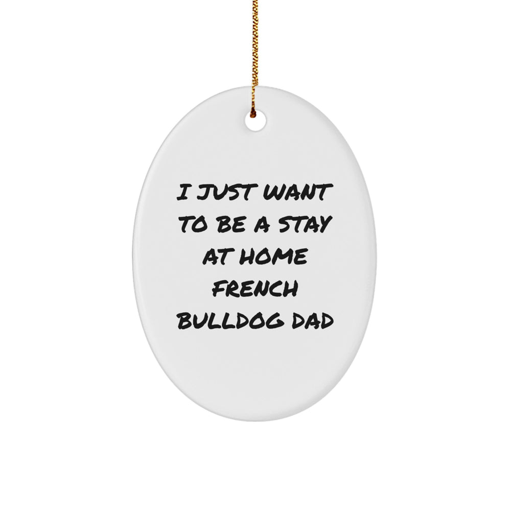 French Bulldog Dad Gifts - 'I Just Want To Be A Stay At Home French Bulldog Dad' Oval Ornament, Christmas Unique Presents from Friends, Family, or Men - Image 1
