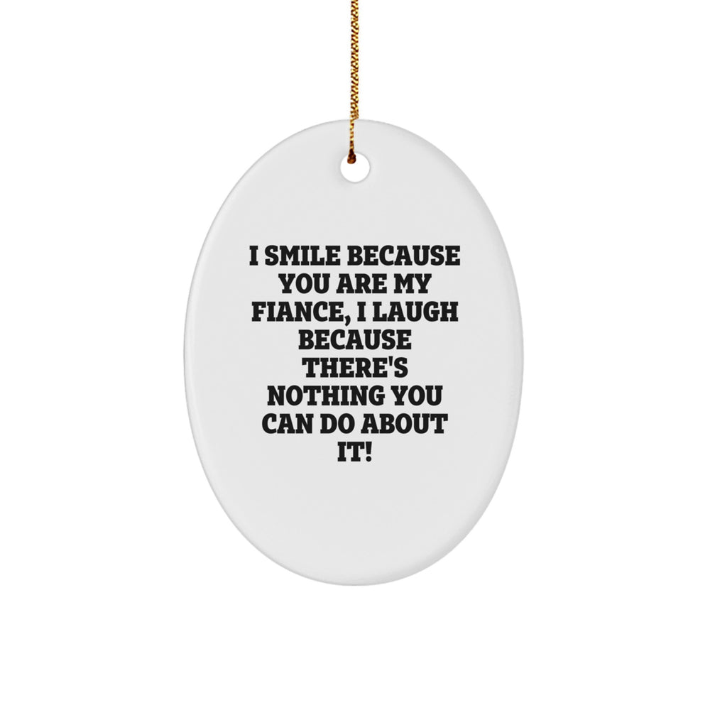 Funny Fiance Gifts from Men to Fiance on Christmas - I Smile Because You Are My Fiance, I Laugh Because There's Nothing You Can Do About It! Oval Ornament - Image 1