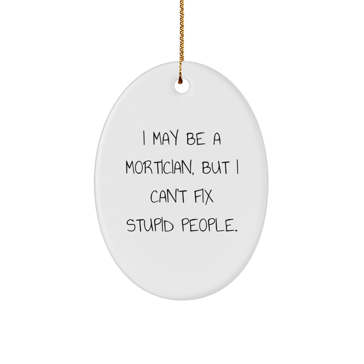 Funny Mortician Gifts, Oval Ornament for Mortician, I May Be A Mortician, But I Can't Fix Stupid People., Christmas Unique Mortician Gifts from Friends - Image 1