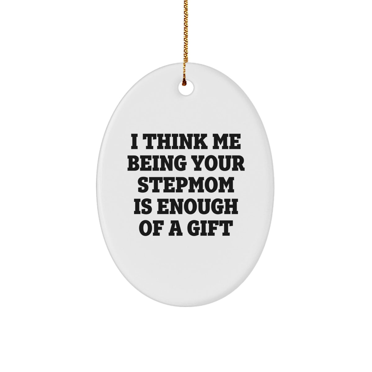 Funny Stepmom Gifts from Family, 'I Think Me Being Your Stepmom Is Enough Of A Gift' Oval Ornament for Christmas, Gifts for Stepmom - Image 1