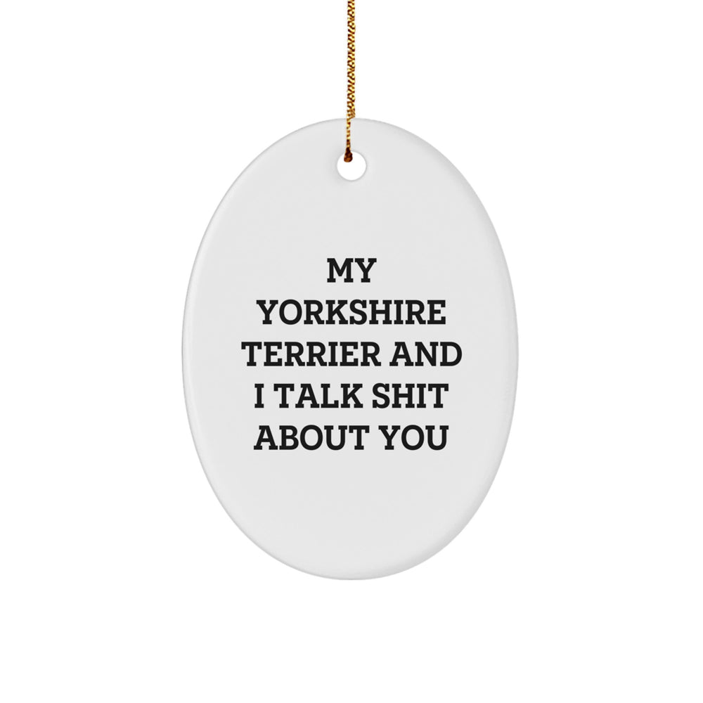 Funny Yorkshire Terrier Dog Gifts for Christmas - Oval Ornament with 'My Yorkshire Terrier And I Talk Shit About You' Quote from Men, Women, or Friends to Family Members - Image 1