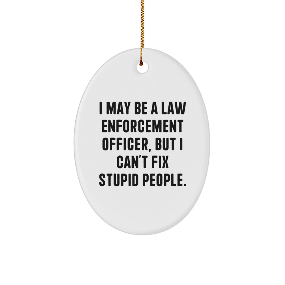 Funny Law Enforcement Officer Christmas Oval Ornament Gifts from Men to Loved Ones 'I May Be A Law Enforcement Officer, But I Can't Fix Stupid People.' - Image 1